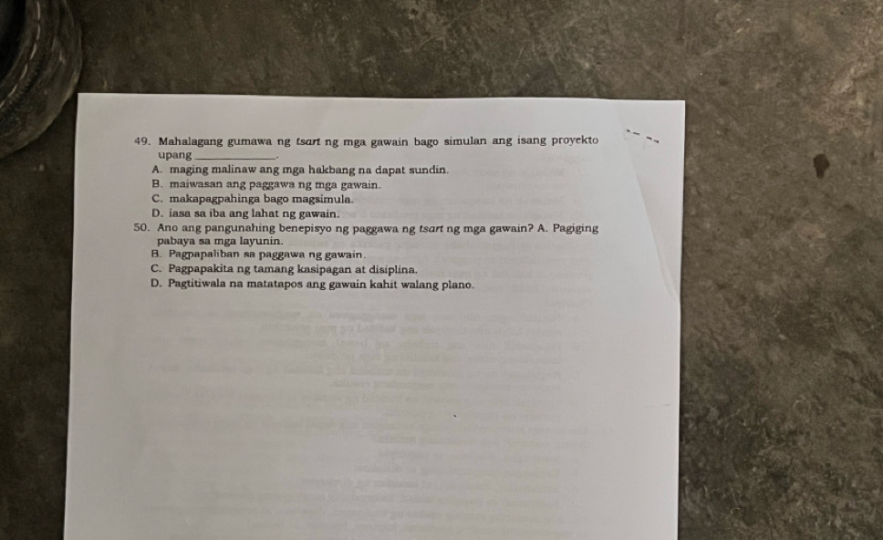 Mahalagang gumawa ng tsart ng mga gawain bago simulan ang isang proyekto
upang_
A. maging malinaw ang mga hakbang na dapat sundin.
B. maiwasan ang paggawa ng mga gawain.
C. makapagpahinga bago magsimula
D. iasa sa iba ang lahat ng gawain.
50. Ano ang pangunahing benepisyo ng paggawa ng tsart ng mga gawain? A. Pagiging
pabaya sa mga layunin.
B. Pagpapaliban sa paggawa ng gawain.
C. Pagpapakita ng tamang kasipagan at disiplina.
D. Pagtitiwala na matatapos ang gawain kahit walang plano.