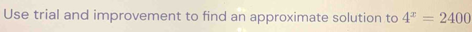 Use trial and improvement to find an approximate solution to 4^x=2400