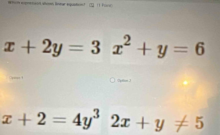 Which expression shows linear equation? (1 Point)
x+2y=3x^2+y=6
Opton 1
Option 2
x+2=4y^32x+y!= 5