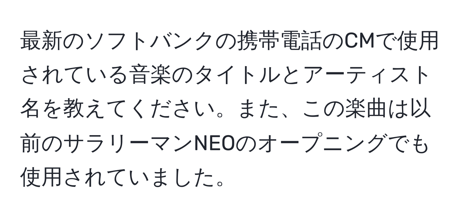 最新のソフトバンクの携帯電話のCMで使用されている音楽のタイトルとアーティスト名を教えてください。また、この楽曲は以前のサラリーマンNEOのオープニングでも使用されていました。