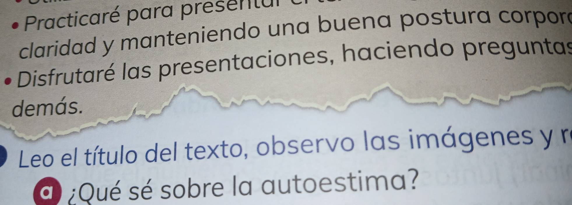 Practicaré para presentul 
claridad y manteniendo una buena postura corpor 
Disfrutaré las presentaciones, haciendo preguntas 
demás. 
Leo el título del texto, observo las imágenes y r 
a) ¿Qué sé sobre la autoestima?