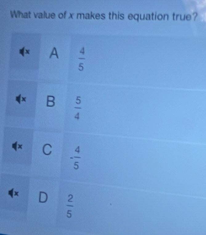 What value of x makes this equation true?
x A  4/5 
1x B  5/4 
x C - 4/5 
x D  2/5 