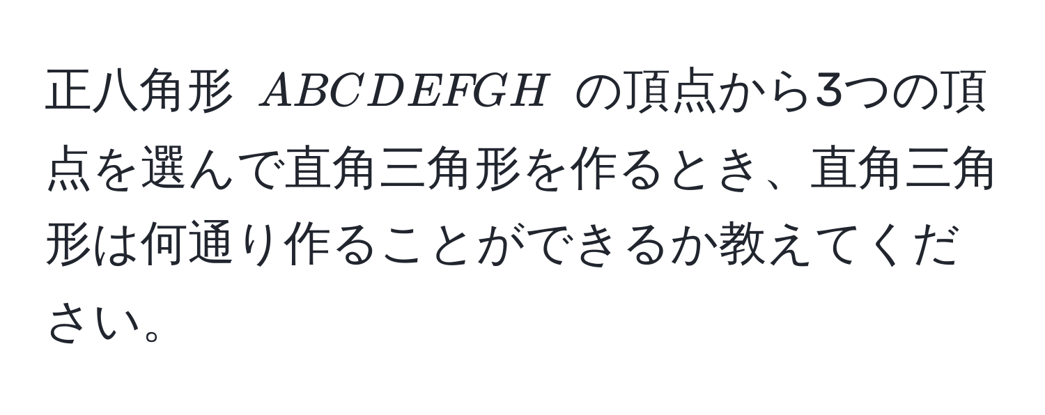 正八角形 (ABCDEFGH) の頂点から3つの頂点を選んで直角三角形を作るとき、直角三角形は何通り作ることができるか教えてください。