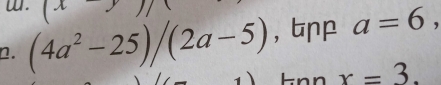 (4a^2-25)/(2a-5) , bp a=6, 
-n n x=3.