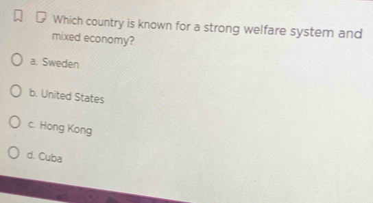 Which country is known for a strong welfare system and
mixed economy?
a. Sweden
b. United States
c. Hong Kong
d. Cuba