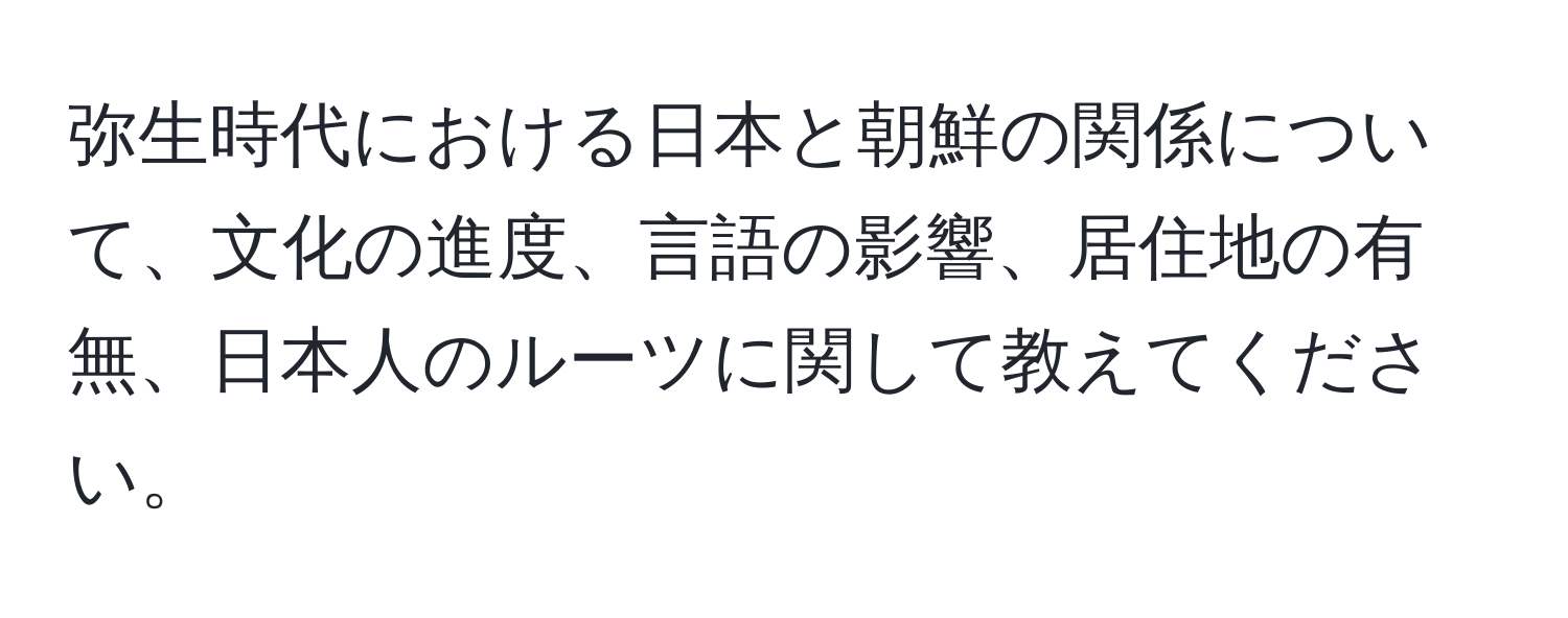 弥生時代における日本と朝鮮の関係について、文化の進度、言語の影響、居住地の有無、日本人のルーツに関して教えてください。