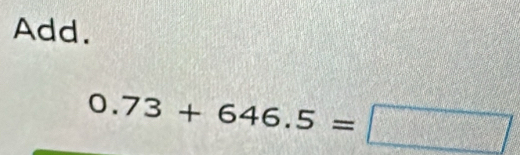 Add.
0.73+646.5=□