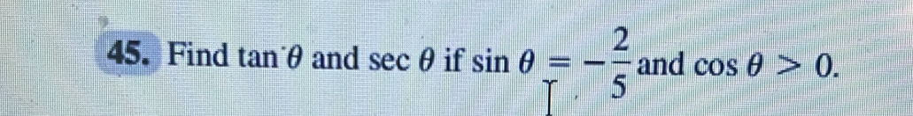 Find tan^(·)θ and sec θ if sin θ =- 2/5  and cos θ >0.