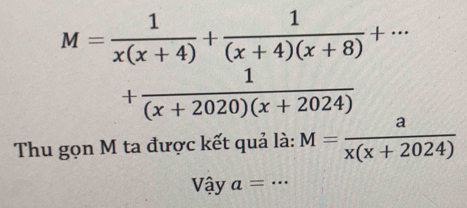 M= 1/x(x+4) + 1/(x+4)(x+8) +·s
+ 1/(x+2020)(x+2024) 
Thu gọn M ta được kết quả là: M= a/x(x+2024) 
Vậy a= _