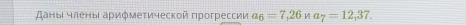 даны члеηы аρифмеτической πрогрессии a_6=7,26 1 a_7=12,37.