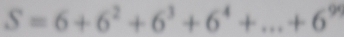 S=6+6^2+6^3+6^4+...+6^9