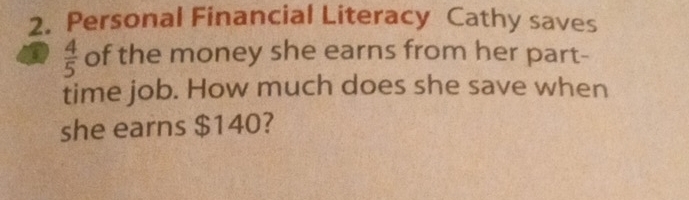 Personal Financial Literacy Cathy saves
 4/5  of the money she earns from her part- 
time job. How much does she save when 
she earns $140?