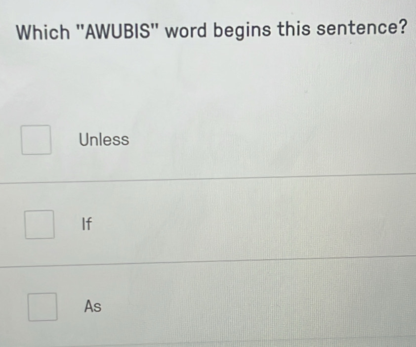 Which ''AWUBIS'' word begins this sentence?
Unless
If
As