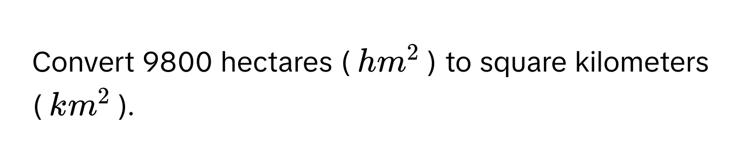 Convert 9800 hectares ($hm^2$) to square kilometers ($km^2$).