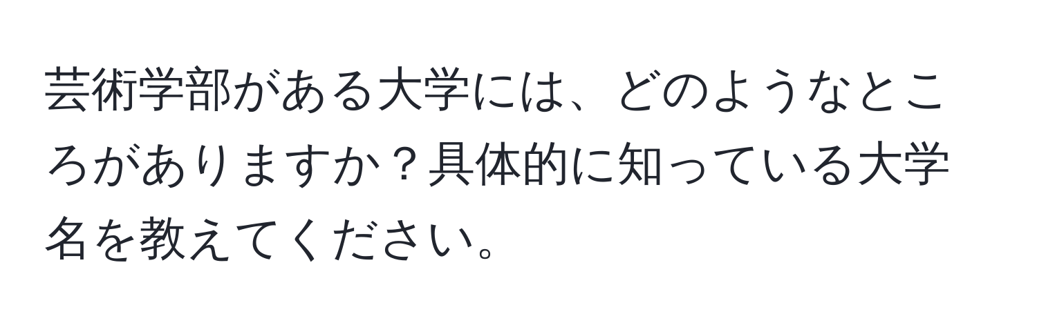 芸術学部がある大学には、どのようなところがありますか？具体的に知っている大学名を教えてください。