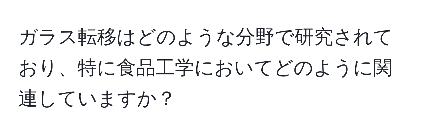 ガラス転移はどのような分野で研究されており、特に食品工学においてどのように関連していますか？