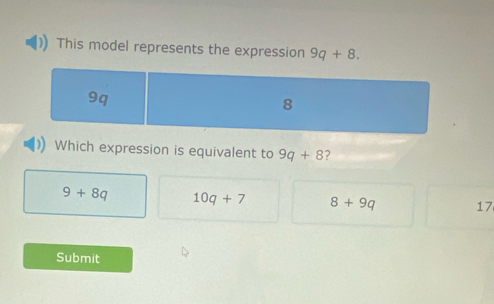 This model represents the expression 9q+8. 
Which expression is equivalent to 9q+8 ?
9+8q
10q+7
8+9q
17
Submit