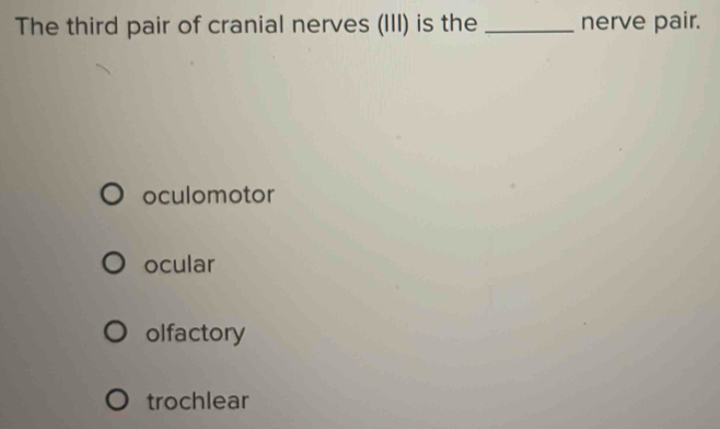 The third pair of cranial nerves (III) is the _nerve pair.
oculomotor
ocular
olfactory
trochlear