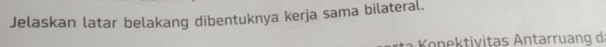 Jelaskan latar belakang dibentuknya kerja sama bilateral. 
Konektivitas Antarruang d