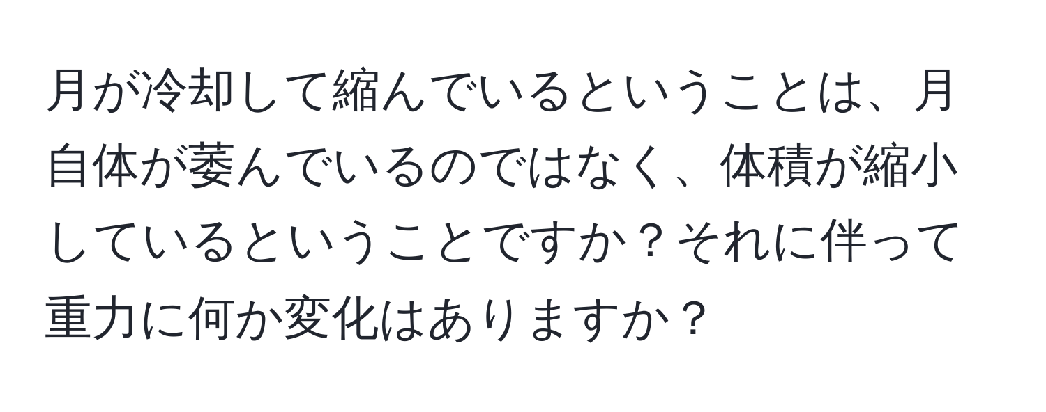 月が冷却して縮んでいるということは、月自体が萎んでいるのではなく、体積が縮小しているということですか？それに伴って重力に何か変化はありますか？