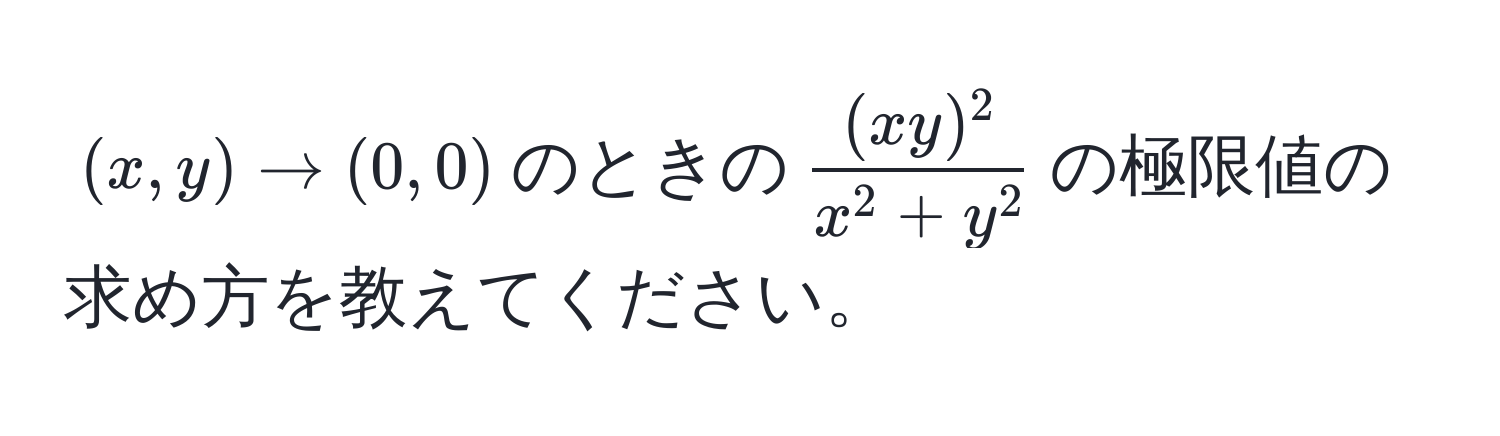 $(x,y) to (0,0)$のときの$frac(xy)^2x^(2 + y^2)$の極限値の求め方を教えてください。