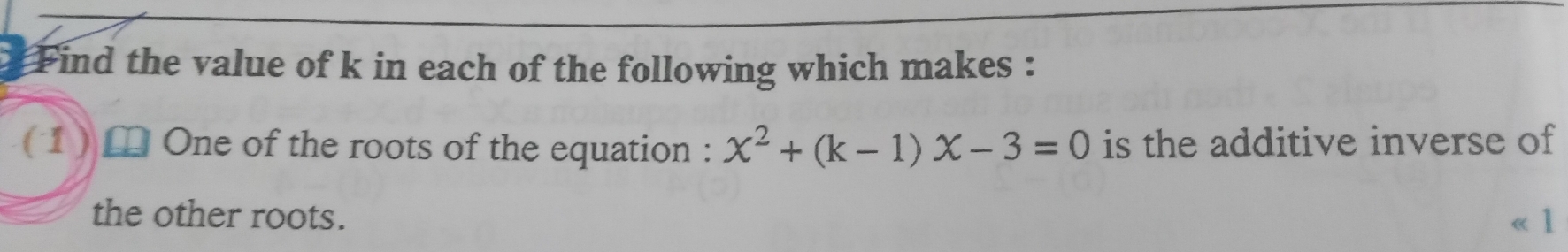 Find the value of k in each of the following which makes : 
(1) [ One of the roots of the equation : x^2+(k-1)x-3=0 is the additive inverse of 
the other roots.