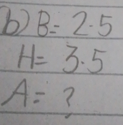 B=2· 5
H=3.5
A= ?