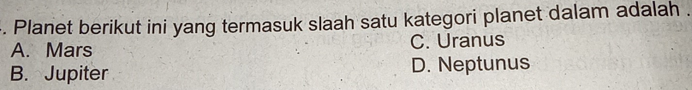 Planet berikut ini yang termasuk slaah satu kategori planet dalam adalah .
A. Mars C. Uranus
B. Jupiter D. Neptunus