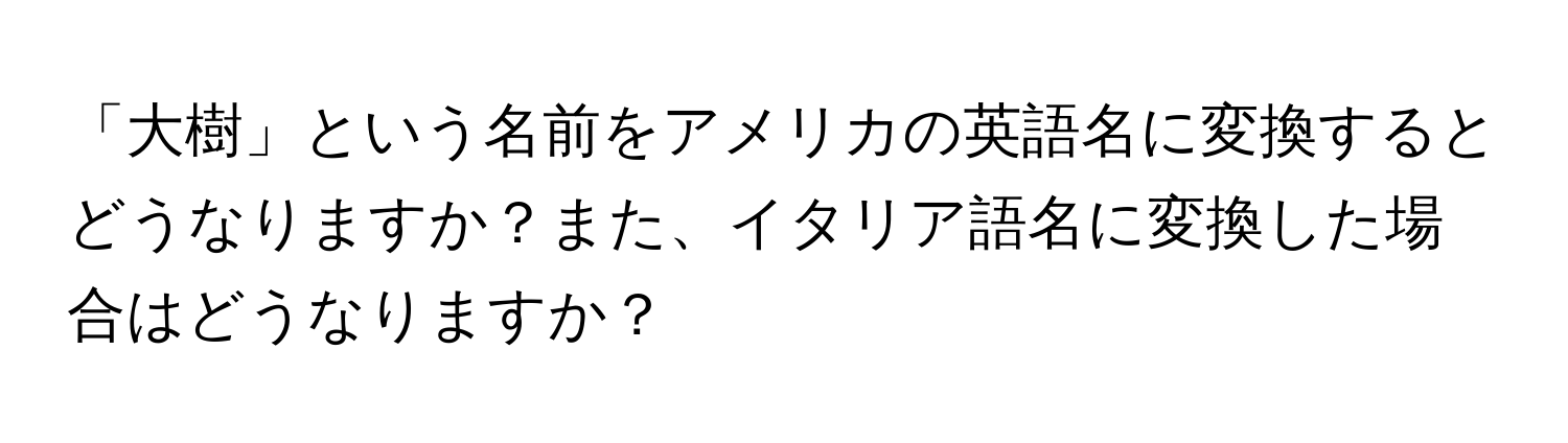 「大樹」という名前をアメリカの英語名に変換するとどうなりますか？また、イタリア語名に変換した場合はどうなりますか？