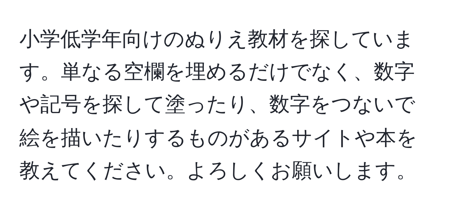 小学低学年向けのぬりえ教材を探しています。単なる空欄を埋めるだけでなく、数字や記号を探して塗ったり、数字をつないで絵を描いたりするものがあるサイトや本を教えてください。よろしくお願いします。