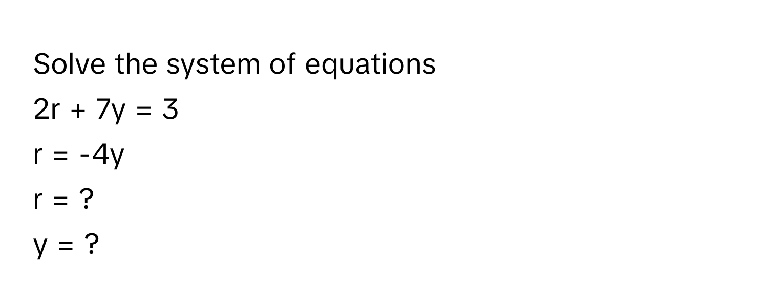 Solve the system of equations
2r + 7y = 3
r = -4y
r = ?
y = ?