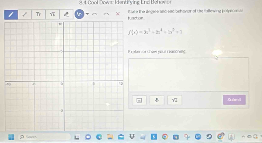 8.4 Cool Down: Identifying End Behavior 
Tr 
State the degree and end behavior of the following polynomial 
ftion.
f(x)=3x^3+2x^4+1x^2+1
ain or show your reasoning. 
-
sqrt(± ) Submit 
Search