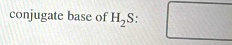 conjugate base of H_2S :
120 □°