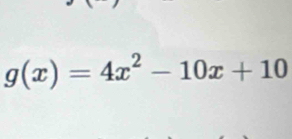 g(x)=4x^2-10x+10