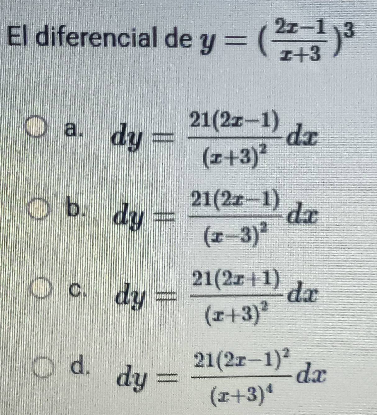 El diferencial de y=( (2x-1)/x+3 )^3
a. dy=frac 21(2x-1)(x+3)^2dx
b. dy=frac 21(2x-1)(x-3)^2dx
C. dy=frac 21(2x+1)(x+3)^2dx
d. dy=frac 21(2x-1)^2(x+3)^4dx