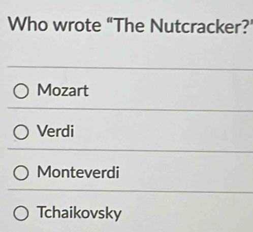 Who wrote “The Nutcracker?’
Mozart
Verdi
Monteverdi
Tchaikovsky