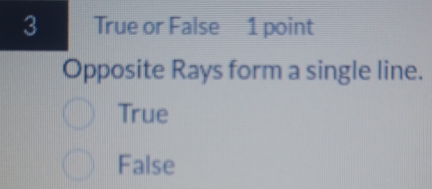 True or False 1 point
Opposite Rays form a single line.
True
False