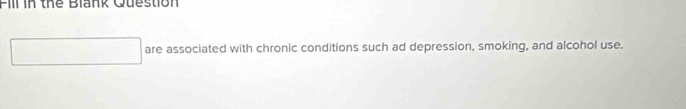 are associated with chronic conditions such ad depression, smoking, and alcohol use.