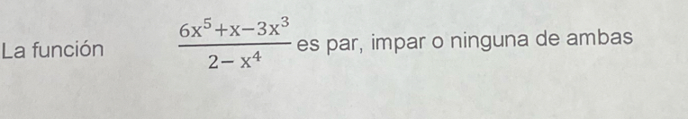 La función  (6x^5+x-3x^3)/2-x^4  es par, impar o ninguna de ambas