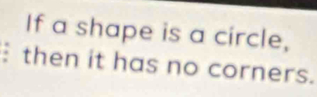 If a shape is a circle, 
then it has no corners.