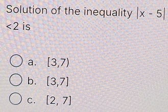 Solution of the inequality |x-5|
<2</tex> is
a. [3,7)
b. [3,7]
C. [2,7]