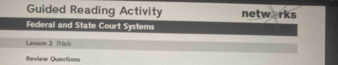 Guided Reading Activity networks 
Federal and State Court Systems 
Lesson 2 Trials 
Review Questions
