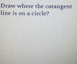 Draw where the cotangent
line is on a circle?