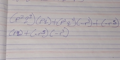 (p^2q^3)(pq)+(p^2q^5)(-r^3)+(-r^5)
(pq)+(-r^5)(-r^3)