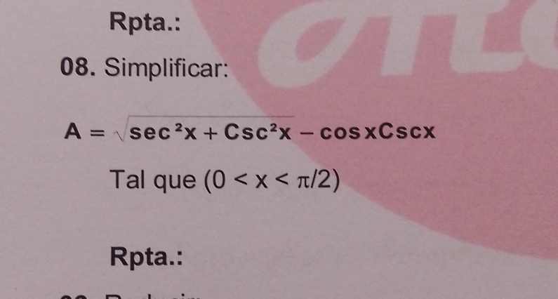 Rpta.: 
08. Simplificar:
A=sqrt(sec^2x+Csc^2x)-cos xCscx
Tal que (0
Rpta.: