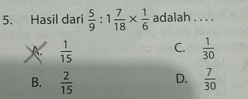 Hasil dari  5/9 :1 7/18 *  1/6  adalah . . . .
A  1/15 
C.  1/30 
B.  2/15 
D.  7/30 