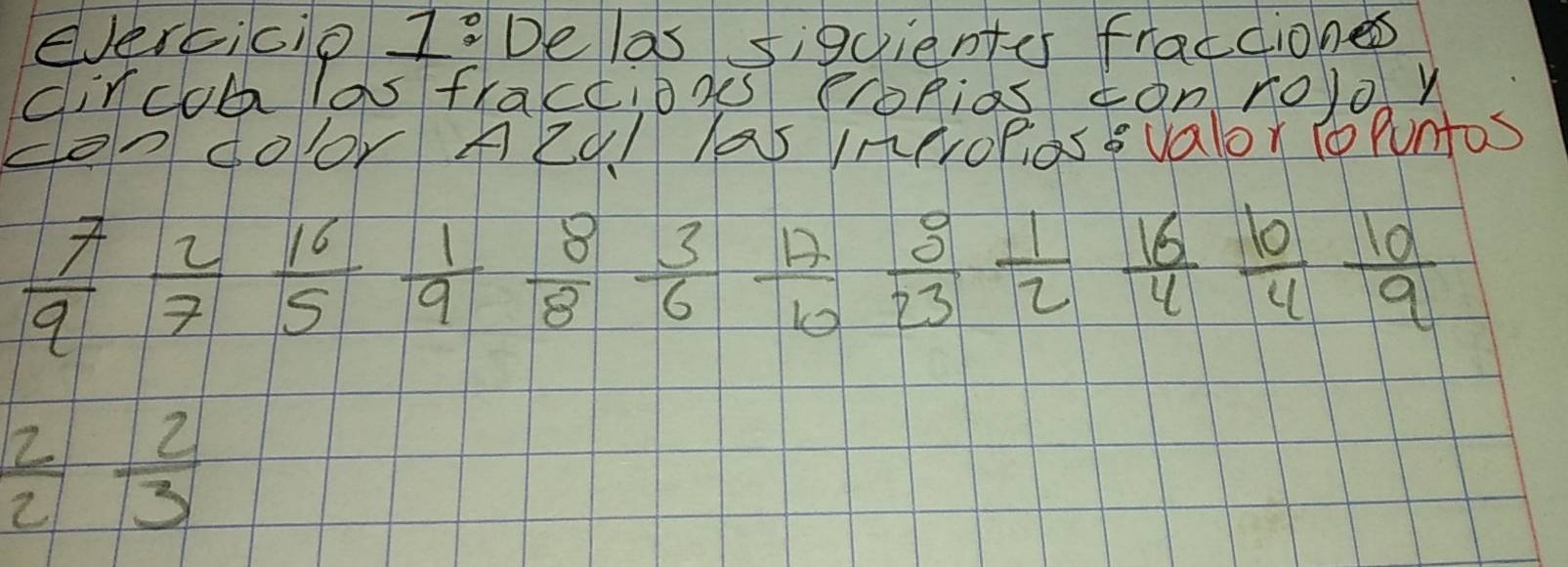 evercicio 73De las si9cientss fractiones 
dircoa las fractioges cronias ¢onro)oy 
oodoor feql las IneroPiosevalor 1opUntoS
 7/9  2/7  16/5  1/9  8/8  3/6  17/6  8/23  16/2  10/4  10/9 
 2/2  2/3 