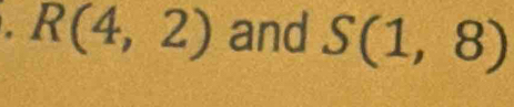 R(4,2) and S(1,8)