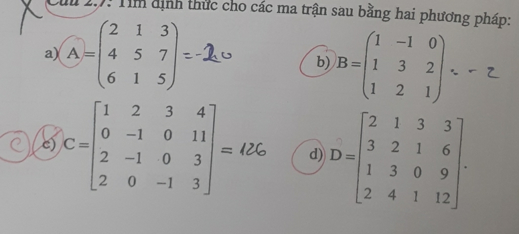 Cuu 2.7: Tìm dịnh thức cho các ma trận sau bằng hai phương pháp: 
a) A=beginpmatrix 2&1&3 4&5&7 6&1&5endpmatrix
b) B=beginpmatrix 1&-1&0 1&3&2 1&2&1endpmatrix .-z - 
c) 
d) D=beginbmatrix 2&1&3&3 3&2&1&6 1&3&0&9 2&4&1&12endbmatrix.