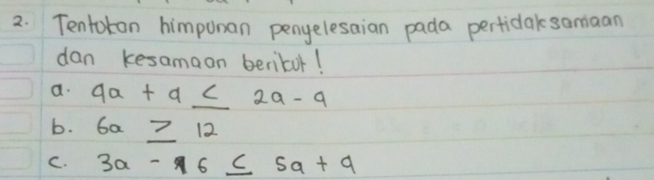 Tentokan himponan penyelesaian pada perticlak somaan
dan kesamaan beribur!
a. 9a+a≤ 2a-9
b. 6a≥ 12
C. 3a-96≤ 5a+9